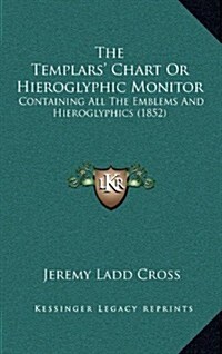The Templars Chart or Hieroglyphic Monitor: Containing All the Emblems and Hieroglyphics (1852) (Paperback)