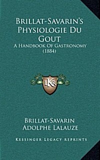 Brillat-Savarins Physiologie Du Gout: A Handbook of Gastronomy (1884) (Paperback)