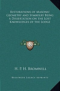 Restorations of Masonic Geometry and Symbolry Being a Dissertation on the Lost Knowledges of the Lodge (Hardcover)