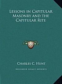 Lessons in Capitular Masonry and the Capitular Rite (Hardcover)