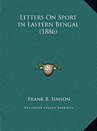 Letters on Sport in Eastern Bengal (1886) (Hardcover)