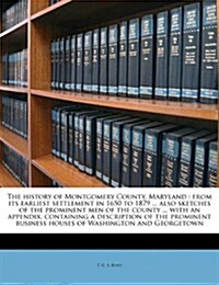 The History of Montgomery County, Maryland: From Its Earliest Settlement in 1650 to 1879 ... Also Sketches of the Prominent Men of the County ... with (Paperback)