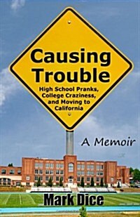 Causing Trouble: High School Pranks, College Craziness, and Moving to California (Paperback)