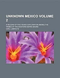 Unknown Mexico Volume 2; A Record of Five Years Exploration Among the Tribes of the Western Sierra Madre (Paperback)