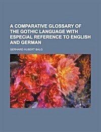 A Comparative Glossary of the Gothic Language with Especial Reference to English and German (Paperback)