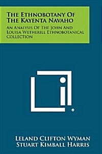 The Ethnobotany of the Kayenta Navaho: An Analysis of the John and Louisa Wetherill Ethnobotanical Collection (Paperback)