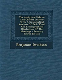 The Analytical Hebrew and Chaldee Lexicon: With a Grammatical Analysis of Each Word, and Lexicographical Illustration of the Meanings (Paperback)