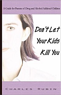 Dont Let Your Kids Kill You: A Guide for Parents of Drug and Alcohol Addicted Children (Paperback)