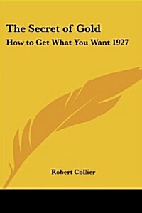 The Secret of Gold: How to Get What You Want 1927 (Paperback)