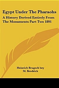 Egypt Under the Pharaohs: A History Derived Entirely from the Monuments Part Two 1891 (Paperback)