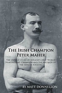 The Irish Champion Peter Maher: The Untold Story of Irelands Only World Heavyweight Champion and the Records of the Men He Fought. (Paperback)
