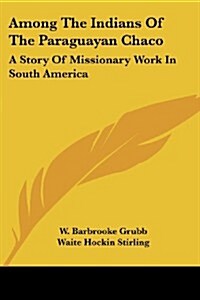Among the Indians of the Paraguayan Chaco: A Story of Missionary Work in South America (Paperback)