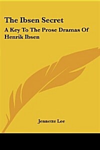The Ibsen Secret: A Key to the Prose Dramas of Henrik Ibsen (Paperback)