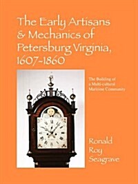 The Early Artisans & Mechanics of Petersburg Virginia, 1607-1860: The Building of a Multi-Cultural Maritime Community (Paperback)