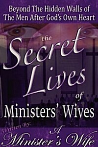 The Secret Lives of Ministers Wives: Beyond the Hidden Walls of the Men After Gods Own Heart (Paperback)