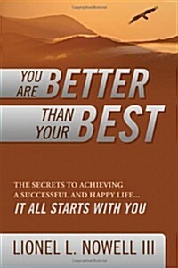 You Are Better Than Your Best: The Secrets to Achieving a Successful and Happy Life... It All Starts with You (Paperback)