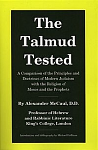 The Talmud Tested: A Comparison of the Principles and Doctrines of Modern Judaism with the Religion of Moses and the Prophets (Paperback, Facsimile reprint)