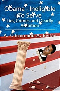 Obama - Ineligible to Serve: Lies, Crimes and Deadly Ambition (Paperback)