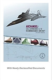 Archangel: CIAs Supersonic A-12 Reconnaissance Aircraft: With Newly Declassified Documents (Paperback)