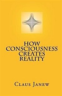 How Consciousness Creates Reality (Paperback)