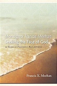 Monsignor Francis Meehan Seeking the Face of God: 50 Years of Prayerful Reflections (Paperback)