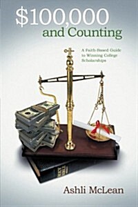 $100,000 and Counting: A Faith-Based Guide to Winning College Scholarships (Paperback)