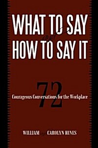 What to Say and How to Say It: 72 Courageous Conversations for the Workplace (Paperback)