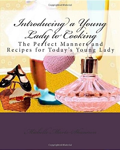 Introducing a Young Lady to Cooking: The Perfect Manners and Recipes for Todays Young Lady (Paperback)