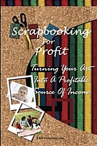 Scrapbooking For Profit: Turning Your Art Into A Profitable Source Of Income (Paperback)