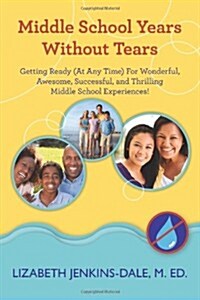 Middle School Years Without Tears: Getting Ready (at Any Time) for Wonderful, Awesome, Successful, and Thrilling Middle School Experiences! (Paperback)