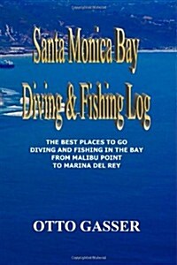 Santa Monica Bay Diving and Fishing Log: The Best Places to Go Diving and Fishing in the Bay from Malibu Point to Marina del Rey (Paperback)