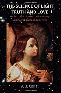 The Science of Light, Truth and Love: An Introduction to the Heavenly Science of Correspondences (Paperback)