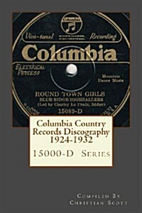 Columbia Country Records Discography 1924-1932: Columbia 15000-D Hillbilly Country Series Records 1924 - 1932 (Paperback)