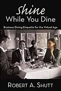 Shine While You Dine: Business Dining Etiquette for the Virtual Age (Paperback)