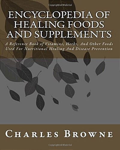 Encyclopedia Of Healing Foods And Supplements: A Reference Book of Vitamins, Herbs, And Other Foods Used For Nutritional Healing And Disease Preventio (Paperback)