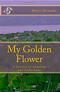 My Golden Flower: A Journey to Adoption and Fatherhood (Paperback)