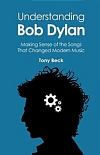 Understanding Bob Dylan: Making Sense of the Songs That Changed Modern Music (Paperback)