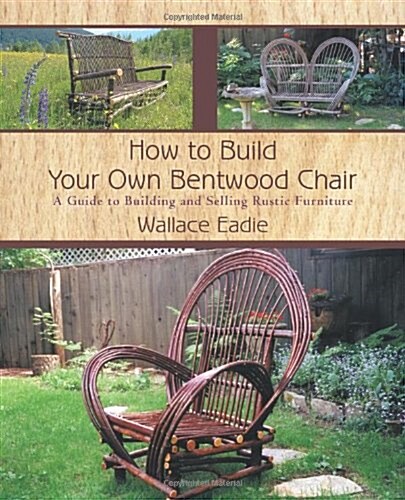 How to Build Your Own Bentwood Chair: A Guide to Building and Selling Rustic Furniture (Paperback)