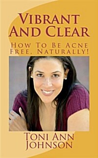 Vibrant and Clear: How to Be Acne Free, Naturally! (Paperback)