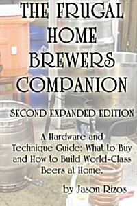 The Frugal Homebrewers Companion. a Hardware and Technique Guide: What to Buy and How to Build World-Class Beers at Home. (Paperback)