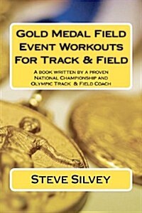 Gold Medal Field Event Workouts for Track & Field: A Book Written by a Proven National Championship and Olympic Track & Field Coach (Paperback)