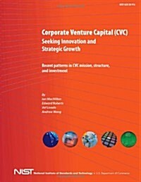 Corporate Venture Capital (CVC) Seeking Innovation and Strategic Growth: Recent Patterns in CVC Mission, Structure and Investment (Paperback)