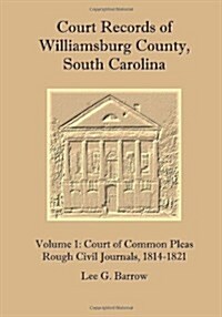 Court Records of Williamsburg County, South Carolina, Vol. 1: Court of Common Pleas, Rough Civil Journals, 1814-1821 (Paperback)