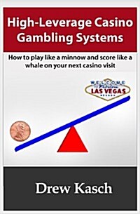 High-Leverage Casino Gambling Systems: How to Play Like a Minnow and Score Like a Whale on Your Next Casino Visit (Paperback)