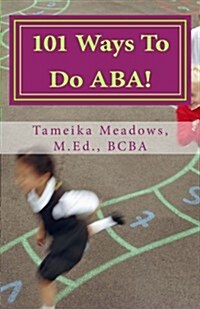 101 Ways to Do ABA!: Practical and Amusing Positive Behavioral Tips for Implementing Applied Behavior Analysis Strategies in Your Home, Cla (Paperback)