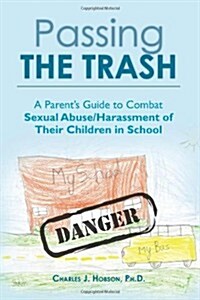 Passing the Trash: A Parents Guide to Combat Sexual Abuse/Harassment of Their Children in School (Paperback)