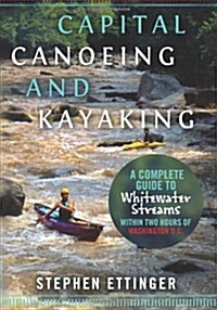 Capital Canoeing and Kayaking: A Complete Guide to Whitewater Streams Within about Two Hours of Washington DC. (Paperback)