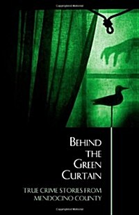 Behind the Green Curtain: True Crime Stories from Mendocino County (Paperback)