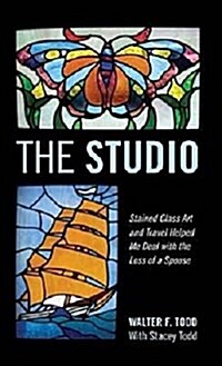 The Studio: Stained Glass Art and Travel Helped Me Deal with the Loss of a Spouse (Hardcover)