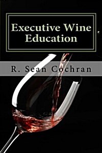 Executive Wine Education: What They Should Have Taught You in Business School (Paperback)